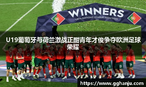 U19葡萄牙与荷兰激战正酣青年才俊争夺欧洲足球荣耀