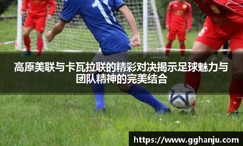 高原美联与卡瓦拉联的精彩对决揭示足球魅力与团队精神的完美结合