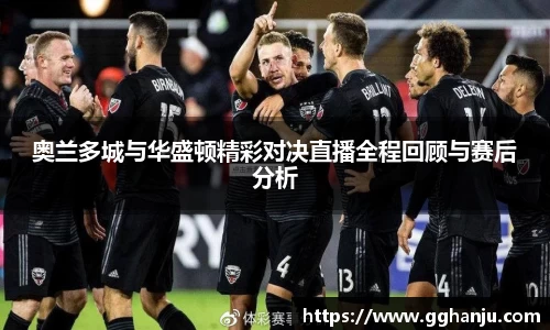 奥兰多城与华盛顿精彩对决直播全程回顾与赛后分析